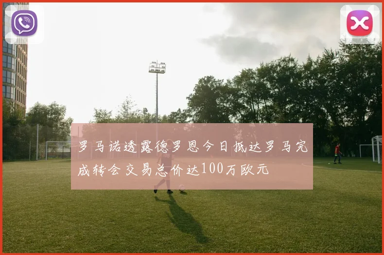 罗马诺透露德罗恩今日抵达罗马完成转会交易总价达100万欧元