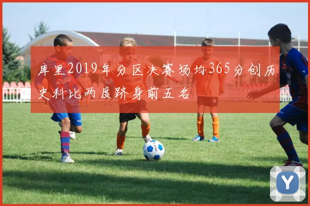 库里2019年分区决赛场均365分创历史科比两度跻身前五名