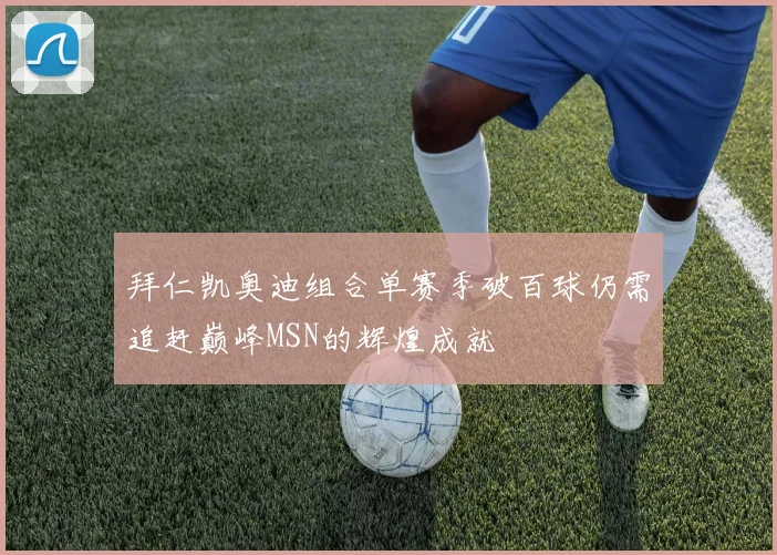 拜仁凯奥迪组合单赛季破百球仍需追赶巅峰MSN的辉煌成就