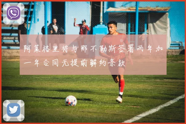 阿莱格里将与那不勒斯签署两年加一年合同无提前解约条款