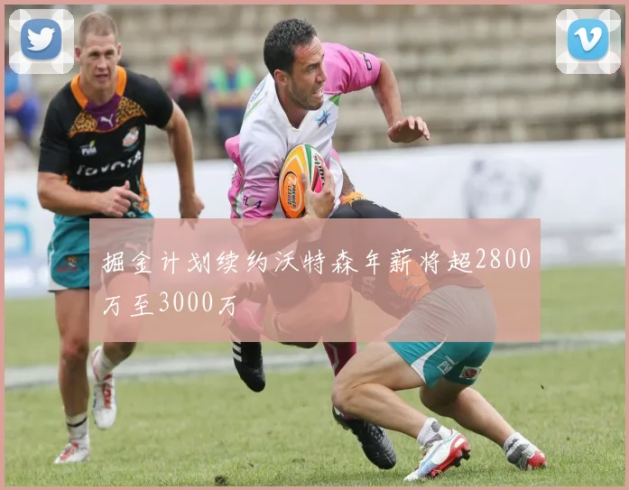 掘金计划续约沃特森年薪将超2800万至3000万