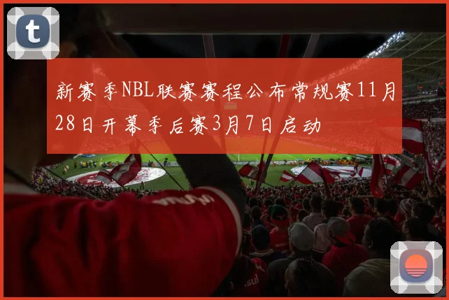 新赛季NBL联赛赛程公布常规赛11月28日开幕季后赛3月7日启动