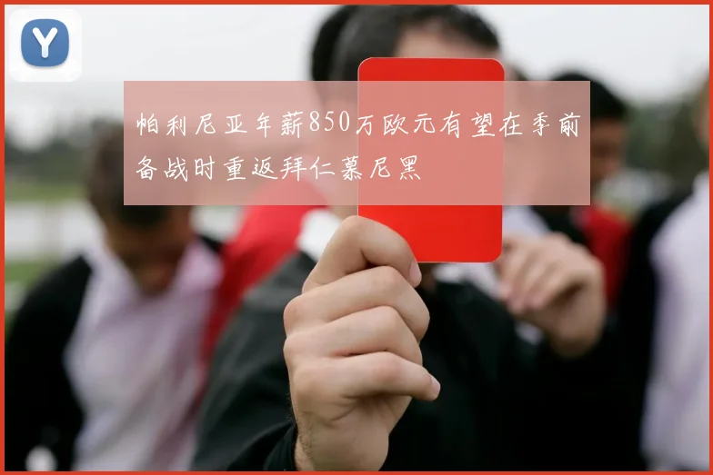 帕利尼亚年薪850万欧元有望在季前备战时重返拜仁慕尼黑