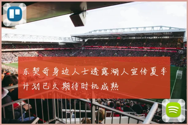 东契奇身边人士透露湖人宣传夏季计划已久期待时机成熟