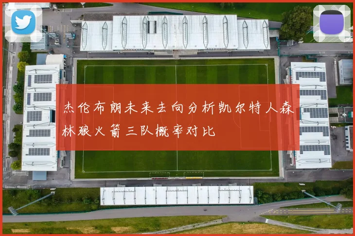 杰伦布朗未来去向分析凯尔特人森林狼火箭三队概率对比